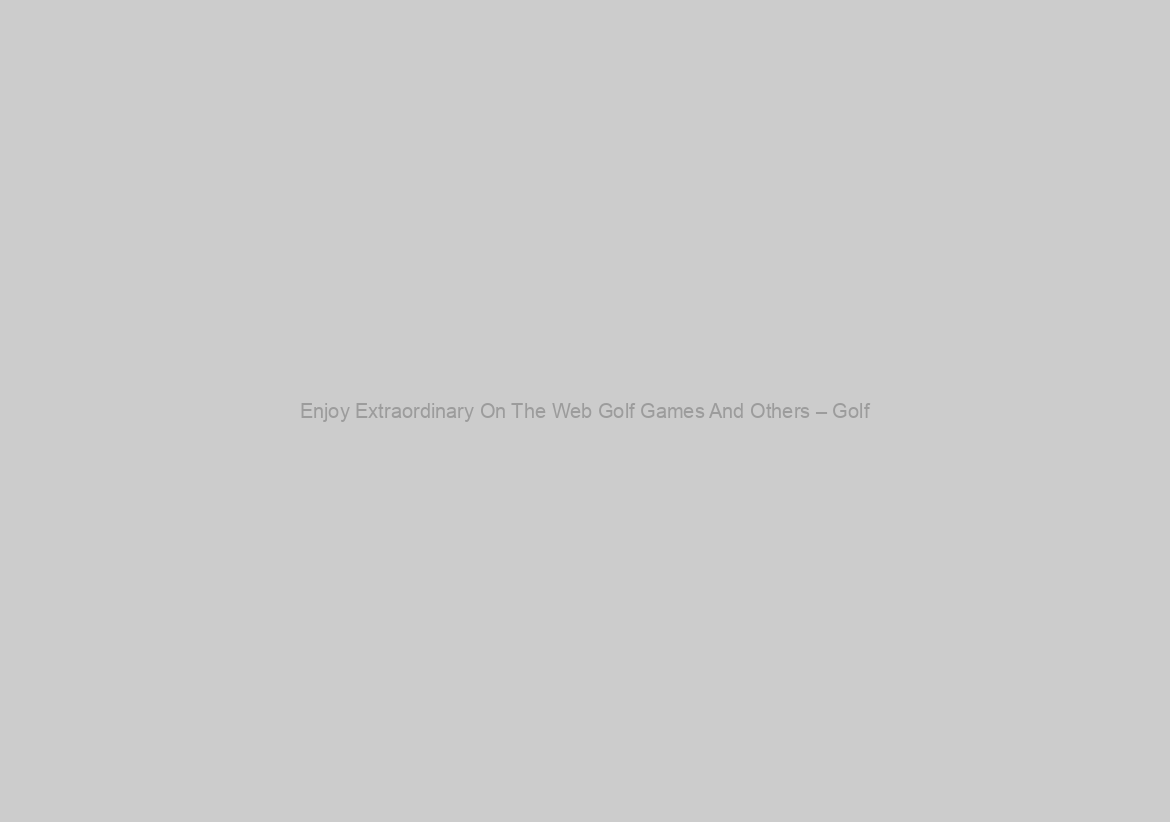 Enjoy Extraordinary On The Web Golf Games And Others – Golf